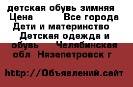 детская обувь зимняя › Цена ­ 800 - Все города Дети и материнство » Детская одежда и обувь   . Челябинская обл.,Нязепетровск г.